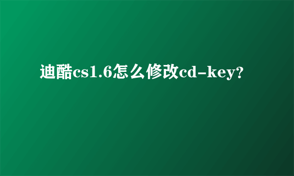 迪酷cs1.6怎么修改cd-key？