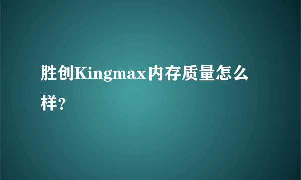 胜创Kingmax内存质量怎么样？