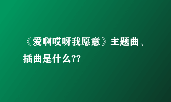 《爱啊哎呀我愿意》主题曲、插曲是什么??