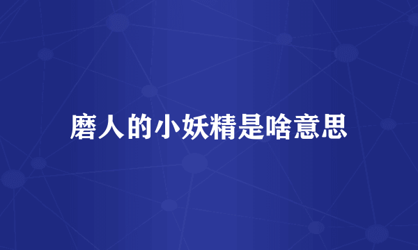 磨人的小妖精是啥意思