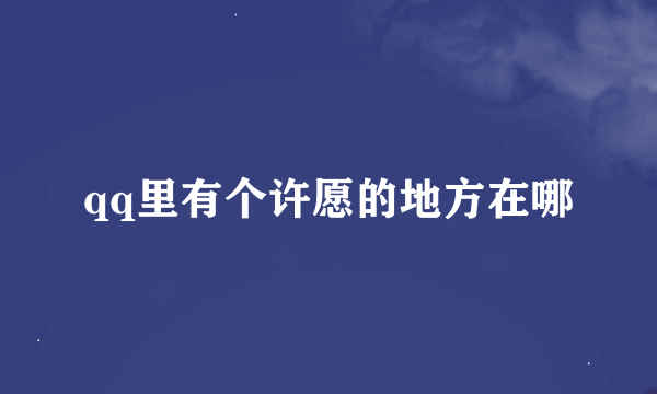 qq里有个许愿的地方在哪