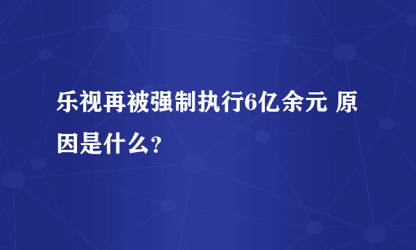 乐视再被强制执行6亿余元 原因是什么？