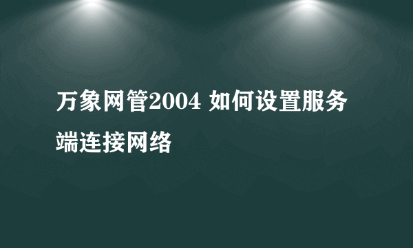 万象网管2004 如何设置服务端连接网络