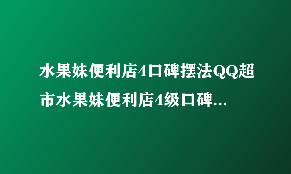 水果妹便利店4口碑摆法QQ超市水果妹便利店4级口碑为啥只能摆19个箱子下面怎么没通道