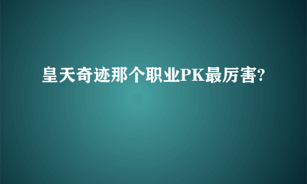 皇天奇迹那个职业PK最厉害?