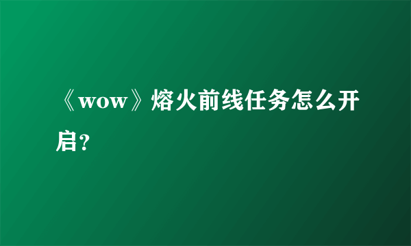 《wow》熔火前线任务怎么开启？