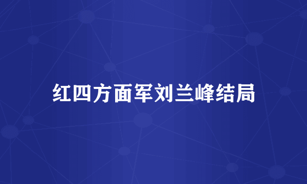 红四方面军刘兰峰结局