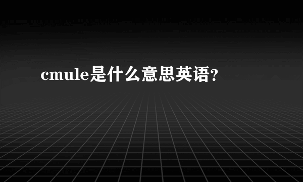 cmule是什么意思英语？