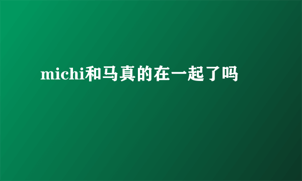 michi和马真的在一起了吗