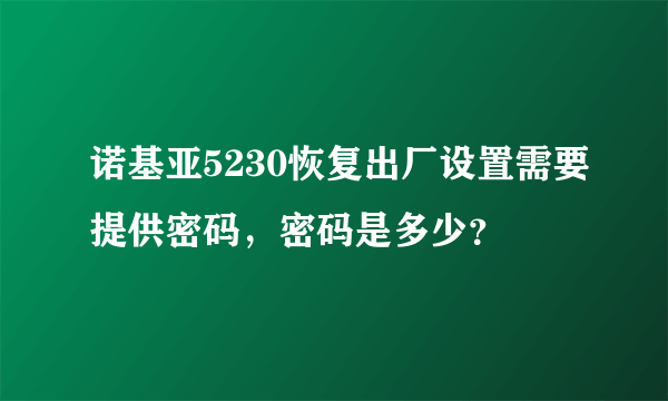 诺基亚5230恢复出厂设置需要提供密码，密码是多少？