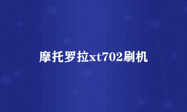 摩托罗拉xt702刷机
