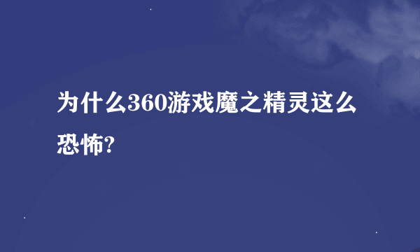 为什么360游戏魔之精灵这么恐怖?