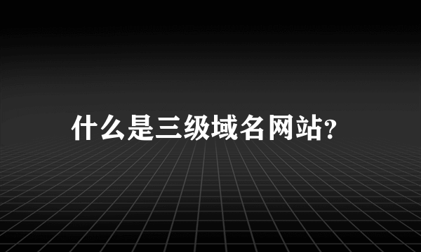 什么是三级域名网站？