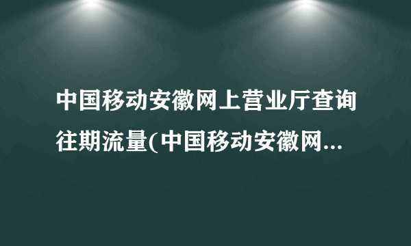中国移动安徽网上营业厅查询往期流量(中国移动安徽网上营业厅积分兑换商城)