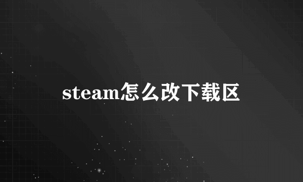 steam怎么改下载区