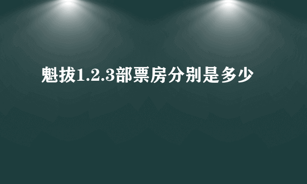 魁拔1.2.3部票房分别是多少