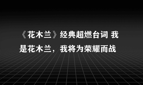 《花木兰》经典超燃台词 我是花木兰，我将为荣耀而战