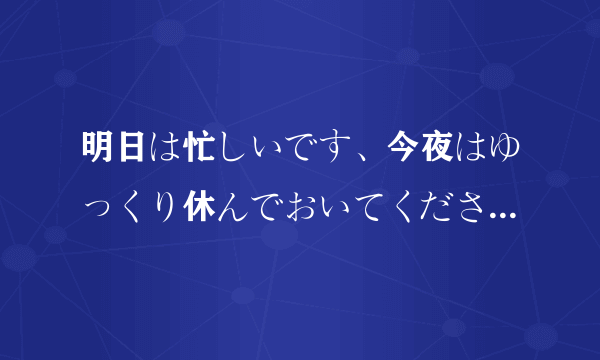 明日は忙しいです、今夜はゆっくり休んでおいてください。这句话的语法