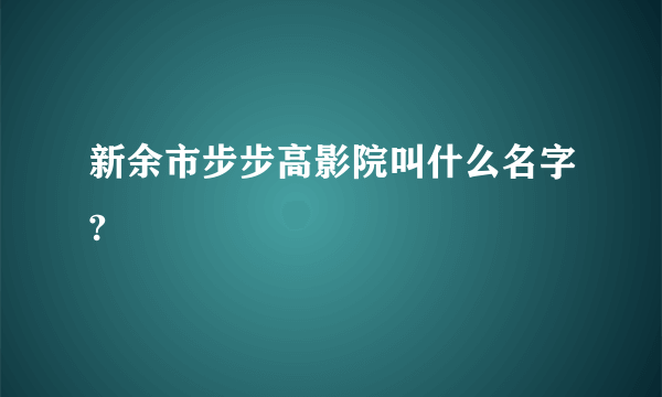 新余市步步高影院叫什么名字?