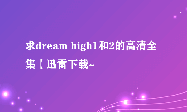求dream high1和2的高清全集【迅雷下载~
