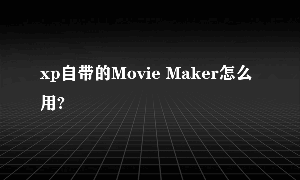 xp自带的Movie Maker怎么用?
