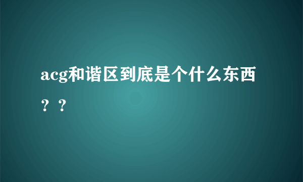acg和谐区到底是个什么东西？？