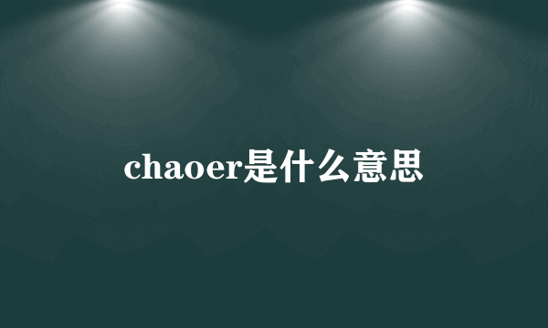 chaoer是什么意思
