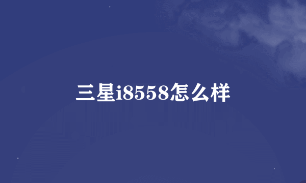 三星i8558怎么样