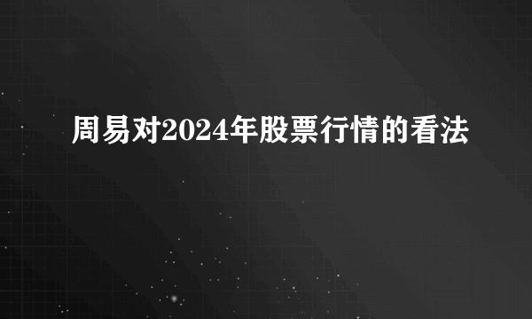 周易对2024年股票行情的看法