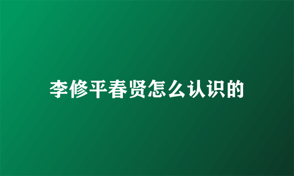 李修平春贤怎么认识的