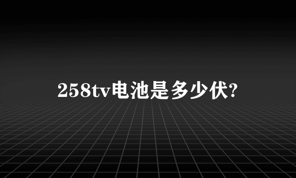 258tv电池是多少伏?
