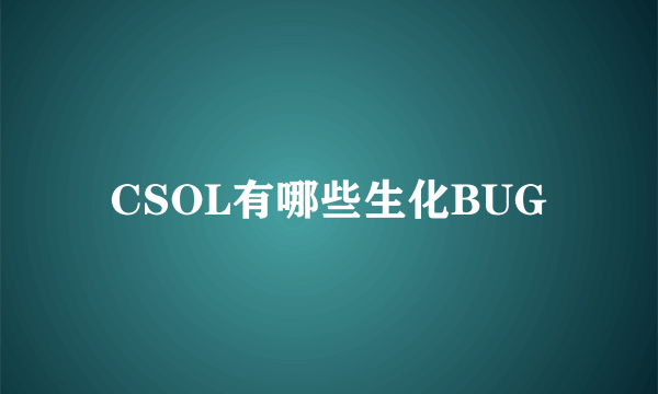 CSOL有哪些生化BUG