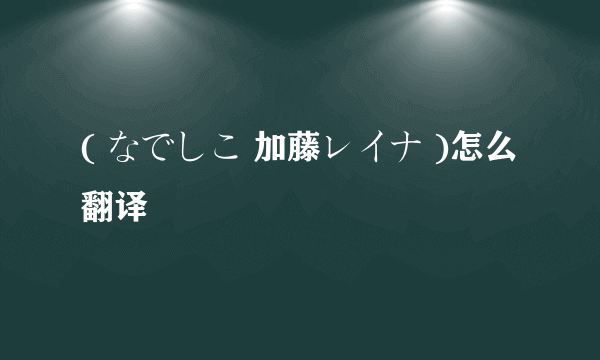 ( なでしこ 加藤レイナ )怎么翻译