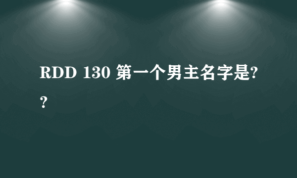 RDD 130 第一个男主名字是??