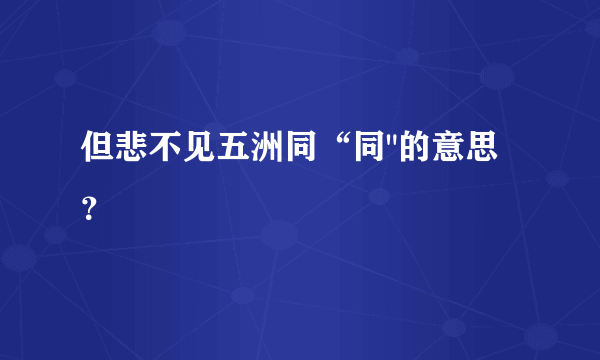 但悲不见五洲同“同
