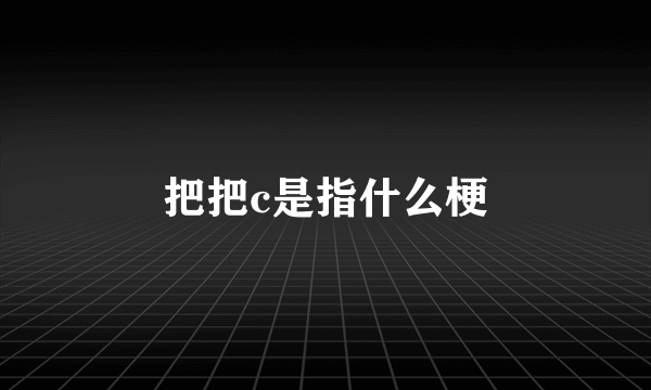 把把c是指什么梗