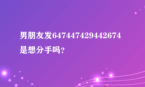 男朋友发647447429442674是想分手吗？