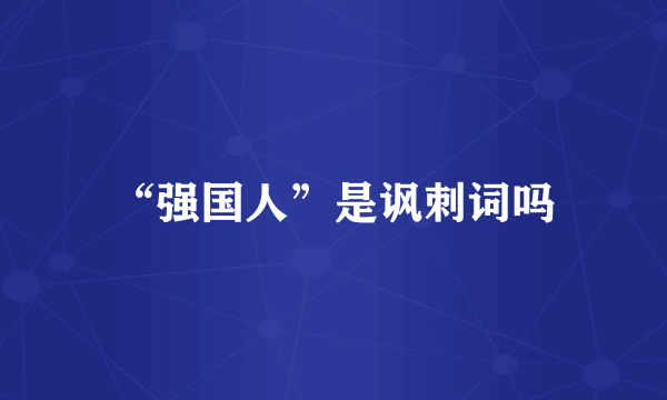“强国人”是讽刺词吗