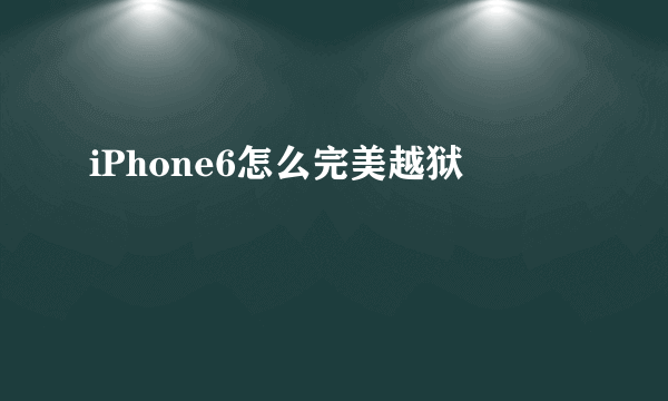 iPhone6怎么完美越狱