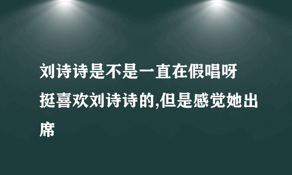 刘诗诗是不是一直在假唱呀 挺喜欢刘诗诗的,但是感觉她出席