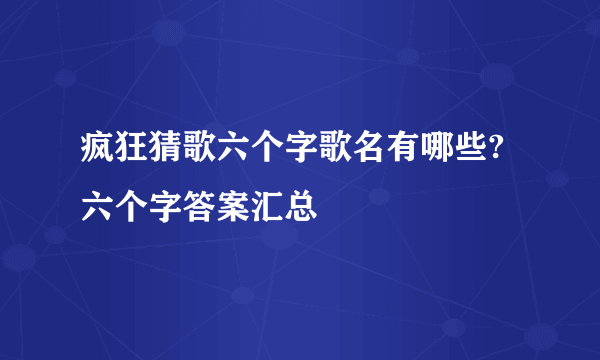疯狂猜歌六个字歌名有哪些?六个字答案汇总