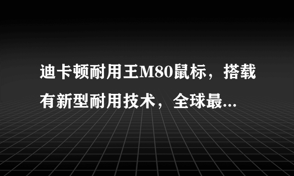迪卡顿耐用王M80鼠标，搭载有新型耐用技术，全球最耐用，是不是？