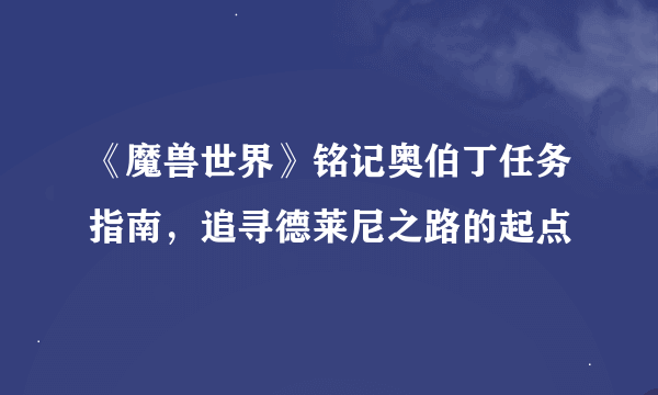 《魔兽世界》铭记奥伯丁任务指南，追寻德莱尼之路的起点