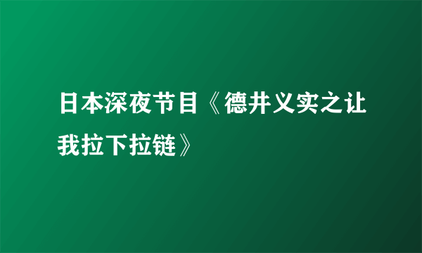 日本深夜节目《德井义实之让我拉下拉链》