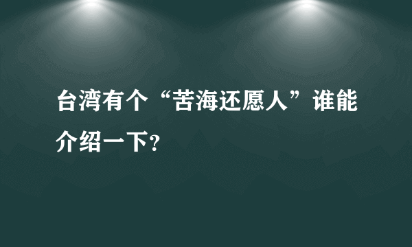 台湾有个“苦海还愿人”谁能介绍一下？