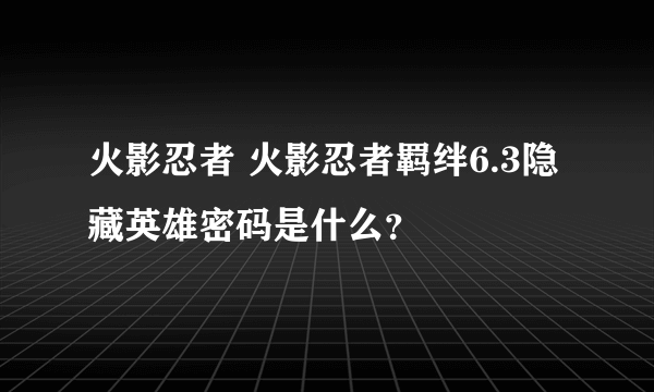 火影忍者 火影忍者羁绊6.3隐藏英雄密码是什么？