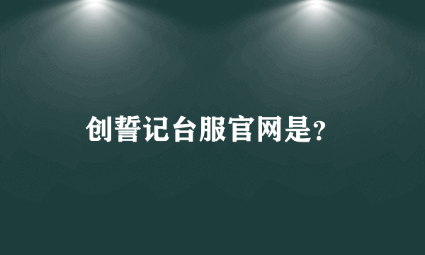 创誓记台服官网是？