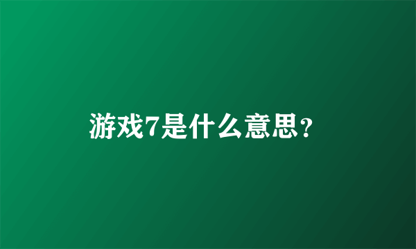 游戏7是什么意思？