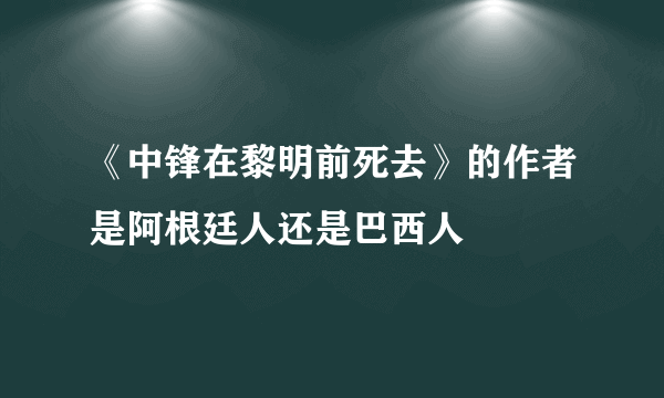 《中锋在黎明前死去》的作者是阿根廷人还是巴西人