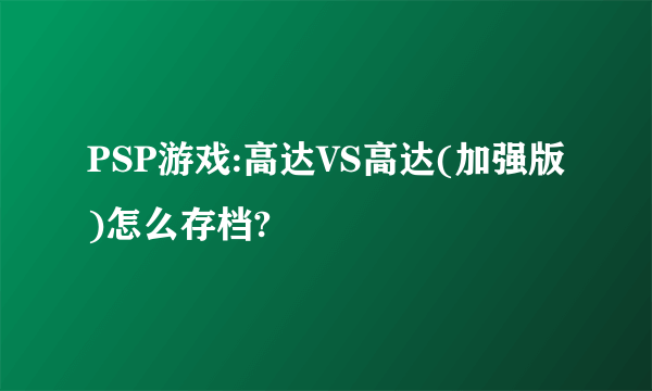 PSP游戏:高达VS高达(加强版)怎么存档?